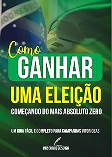 Livro Como ganhar uma eleição começando do mais absoluto zero: Aprenda como ganhar uma eleição ainda que você esteja começando do mais absoluto zero. Um guia fácil e prático para campanhas vitoriosas.