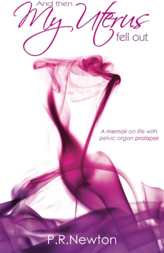And Then My Uterus Fell Out: A memoir on life with pelvic organ prolapse