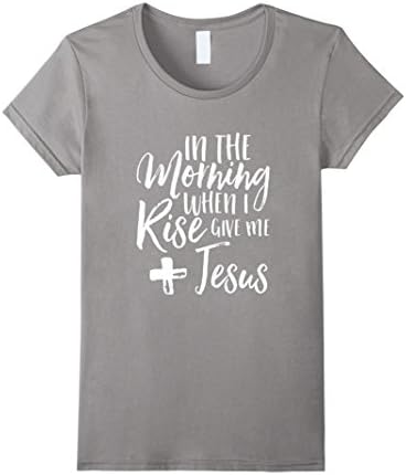 Women's In The Morning When I Rise Give Me Jesus Christian T-Shirt Small Slate