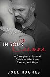 In Your Corner: A Caregiver's Survival Guide to Life, Love, Cancer, and Hope by
