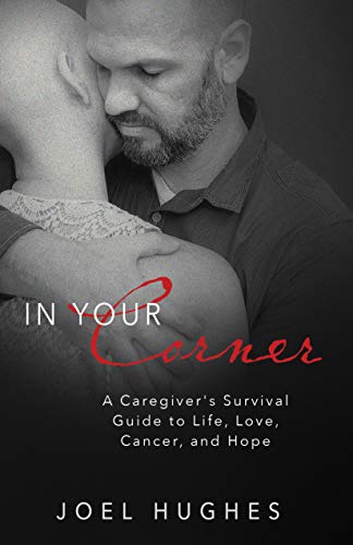 In Your Corner: A Caregiver's Survival Guide to Life, Love, Cancer, and Hope by Joel Hughes