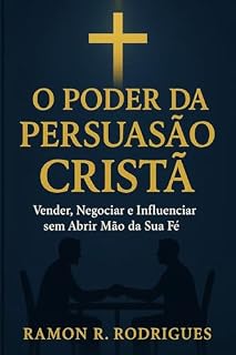 Livro O Poder da Persuasão Cristã: Vender, Negociar e Influenciar sem Abrir Mão da Sua Fé.