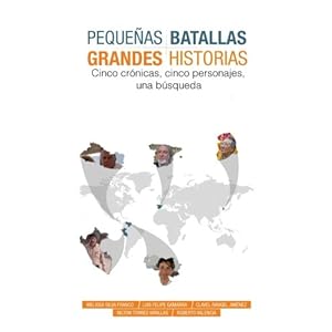 Pequeñas  Batallas, Grandes Historias: 5 crónicas, 5 países, 1 búsqueda (Spanish Edition)