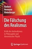 Die F&auml;lschung des Realismus: Kritik des Antirealismus in Philosophie und theoretischer Physik