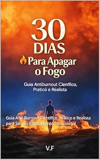 Livro 30 Dias para Apagar o Fogo: Guia Anti-Burnout Científico, Prático e Realista para Sair do Esgotamento Profissional