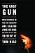 The Last Gun: How Changes in the Gun Industry Are Killing Americans and What It Will Take to Stop It