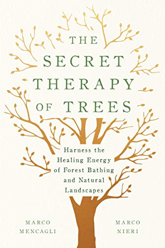 The Secret Therapy of Trees: Harness the Healing Energy of Forest Bathing and Natural Landscapes by Marco Mencagli, Marco Nieri