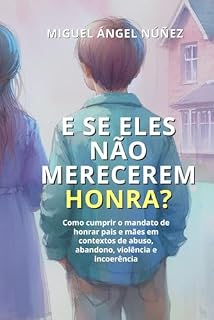 Livro E se eles não merecerem honra?: Como cumprir o mandato de honrar pais e mães em contextos de abuso, abandono, violência e incoerência