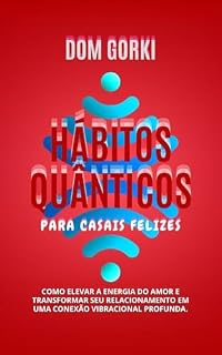 Livro HÁBITOS QUÂNTICOS PARA CASAIS FELIZES: COMO ELEVAR A ENERGIA DO AMOR E TRANSFORMAR SEU RELACIONAMENTO EM UMA CONEXÃO VIBRACIONAL PROFUNDA
