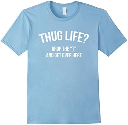 Men's Thug Life Hug Life Drop The T and Get Over Here! Funny Shirt 3XL Baby Blue