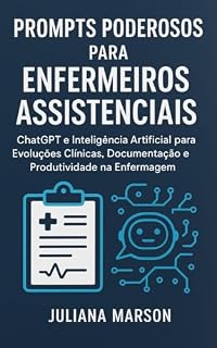 Livro Prompts Poderosos para Enfermeiros Assistenciais: ChatGPT e Inteligência Artificial para Evoluções Clínicas, Documentação e Produtividade na Enfermagem (IA na Enfermagem)