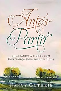 Livro Antes de Partir: encarando a morte com confiança corajosa em Deus