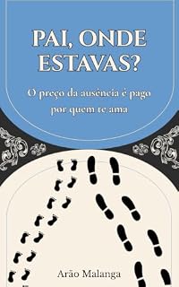 Livro PAI, ONDE ESTAVAS?: O preço da ausência é pago por quem te ama. Um apelo aos homens que fogem da paternidade