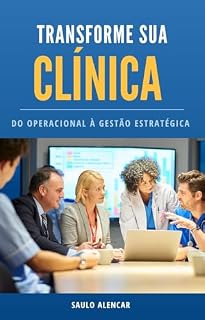 Livro Transforme sua Clínica: do Operacional à Gestão Estratégica: Um guia prático, com exemplos reais e um modelo de gestão eficiente, para alcançar mais lucro, mais controle e mais tempo
