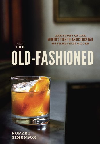 Download The Old-Fashioned: The Story of the World's First Classic Cocktail, with Recipes and Lore