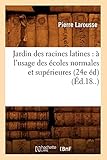 Jardin Des Racines Latines: A L'Usage Des Ecoles Normales Et Superieures (24e Ed) (Ed.18..) (Langues by 