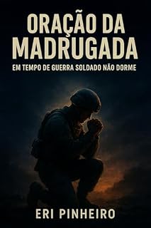 ORAÇÃO DA MADRUGADA: EM TEMPO DE GUERRA SOLDADO NÃO DORME
