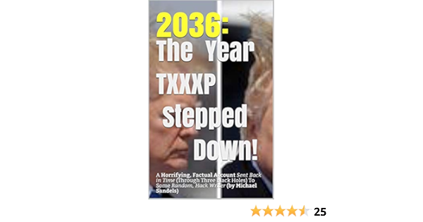 2036 The Year Trump Stepped Down A Horrifying Factual Account Sent Back In Time Through Three Black Holes To Some Random Hack Writer Kindle Edition By Sandels Michael Literature Fiction