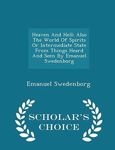 Heaven And Hell: Also The World Of Spirits Or Intermediate State From Things Heard And Seen By Emanuel Swedenborg - Scholar's Choice Edition