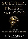 Fred S. Naiden, "Soldier, Priest, and God: A Life of Alexander the Great" (Oxford UP, 2018)