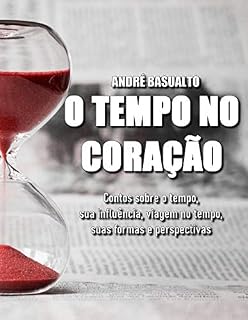 Livro O Tempo no Coração: Contos sobre o Tempo, sua influência, viagem no tempo, suas formas e perspectivas