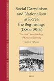 Social Darwinism and Nationalism in Korea - The Beginnings, 1883-1910 : Survival as an Ideology of Korean Modernity, Tikhonov, Vladimir, 9004185038