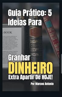 Livro GUIA PRÁTICO: 5 IDEIAS PARA GANHAR DINHEIRO AINDA HOJE: Você já imaginou começar a ganhar dinheiro ainda hoje, usando apenas seu celular ou computador
