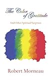 The Color of Gratitude: And Other Spiritual Surprises by Robert Morneau