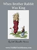 When Brother Rabbit Was King (Told By Uncle Remus Book 6)