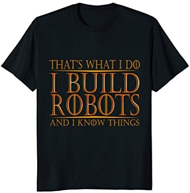 I Build Robots I Know Things TShirt Robotics Engineer Shirts