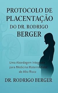 Protocolo de Placentação do Dr. Rodrigo Berger: Uma Abordagem Integrada para Medicina Materno-Fetal de Alto Risco