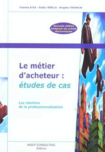 Le métier d'acheteur : études de cas: Les chemins de la professionnalisation (EYROLLES) (French Edition) by Charles Atia, Didier Sebilo, Brigitte Tromeur