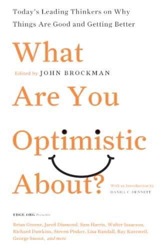 What Are You Optimistic About?: Today's Leading Thinkers on Why Things Are Good and Getting Better (Edge Question Series)