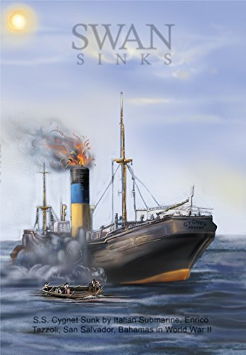 Swan Sinks: SS Cygnet Sunk by Italian Submarine Enrico Tazzoli San Salvador Bahamas in World War II (U-Boats in the Bahamas Book 2)