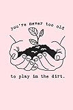 you're never too old to play in the dirt.: Lined Notebook, 110 Pages -Fun and Inspirational Plant Qu by Master Gardener Press