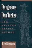 Front cover for the book Dangerous Dan Tucker : New Mexico's deadly lawman by Bob Alexander