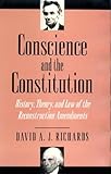 Conscience and the Constitution : History, Theory, and the Law of the Reconstruction Amendments, Richards, David, 0691032319