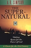 Supernatural: Making Room for the Power of God by A. B. Simpson