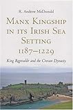 Manx Kingship in its Irish Sea Setting, 1187-1229 : Ragnvald Godredsson and the Crovan Dynasty, McDonald, R. Andrew, 1846820472