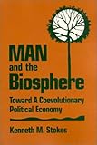 Man and the Biosphere : Toward a Coevolutionary Political Economy, Stokes, Kenneth M., 1563240246