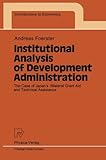 Institutional Analysis of Development Administration : The Case of Japan's Bilateral Grand Aid and Technical Assistance, Foerster, A., 3790808539