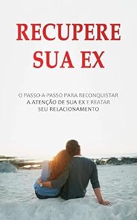 Livro RECUPERE O AMOR PERDIDO: O Sistema Passo a Passo Para Recuperar Sua Ex