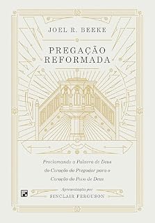 Livro Pregação reformada: proclamando a palavra de Deus do coração do pregador para o coração do povo de Deus