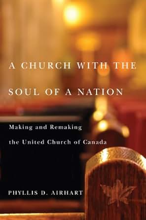 A Church With The Soul Of A Nation Making And Remaking The United
Church Of Canada McGillQueens Studies In