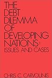 The Debt Dilemma of Developing Nations : Issues and Cases, Carvounis, Chris C., 0899300626