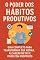 Livro O Poder dos Hábitos Produtivos: Guia Completo para Transformar sua Rotina, Alcançar Metas e Viver com Propósito