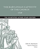 The Babylonian Captivity of the Church, 1520: The Annotated Luther, Study Edition by