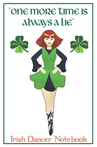 One More Time Is Always A Lie: Irish Dancing Notebook Journal.: Lined Pages For Keeping Track Of Your Dancing Activities Or As A Gift For A Dancing Friend.
