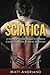 Sciatica: A Comprehensive Guide to Sciatica Causes, Exercises & Home Treatment (Sciatica Pain Relief by Matt Andriano