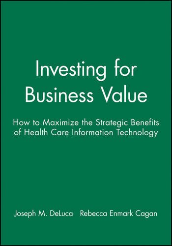 Download Investing for Business Value: How to Maximize the Strategic Benefits of Health Care Information Technology